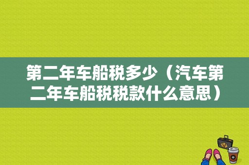 第二年车船税多少（汽车第二年车船税税款什么意思）