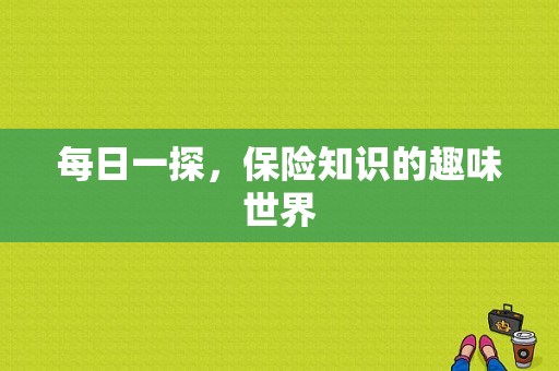 每日一探，保险知识的趣味世界