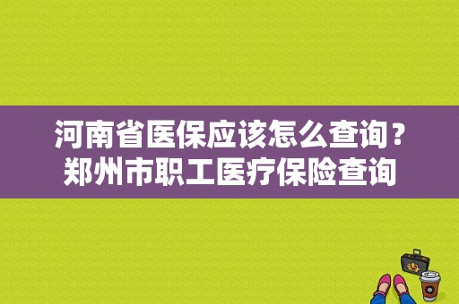 河南省医保应该怎么查询？郑州市职工医疗保险查询