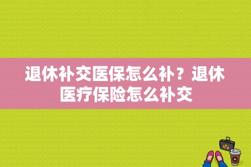 退休补交医保怎么补？退休医疗保险怎么补交