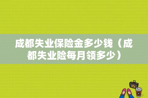 成都失业保险金多少钱（成都失业险每月领多少）