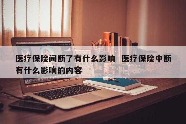 医疗保险断了影响（医疗保险中断影响）
